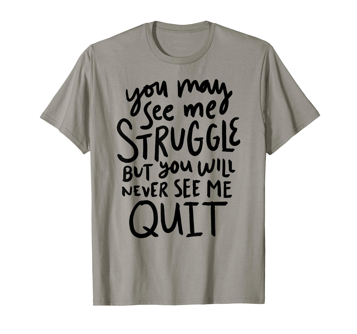 You May See Me Struggle But You Will Never See Me Quit T-Shirt