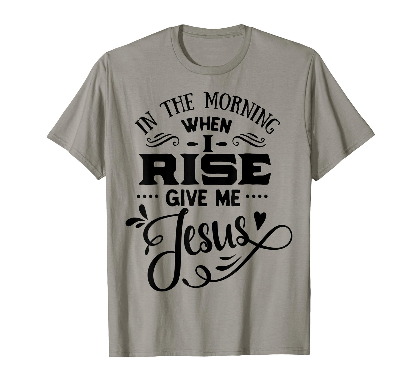 In the Morning when i rise give me Jesus God Religious T-Shirt