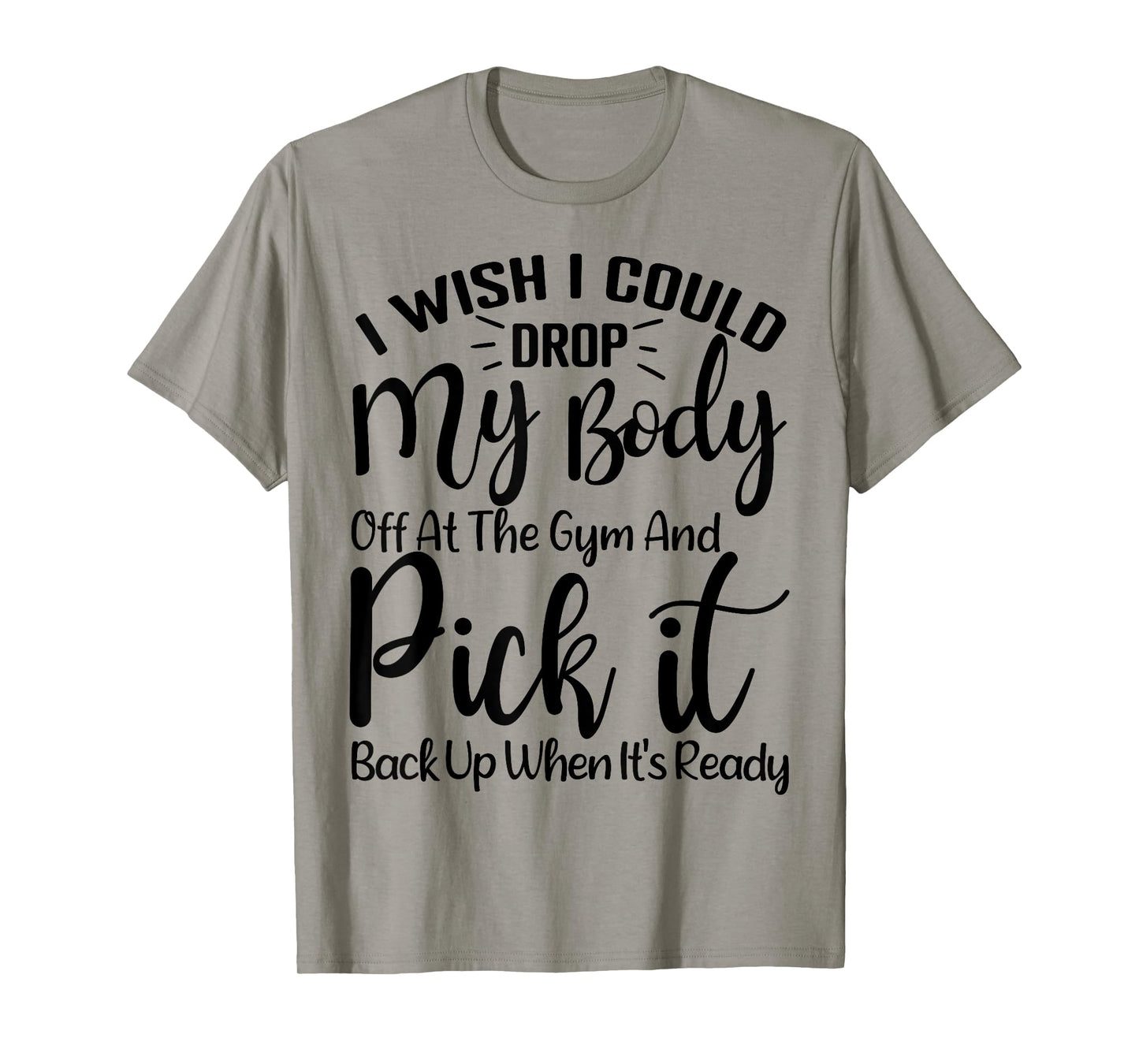 I Wish I Could Drop My Body Off At Gym and Pick It Back Up T-Shirt