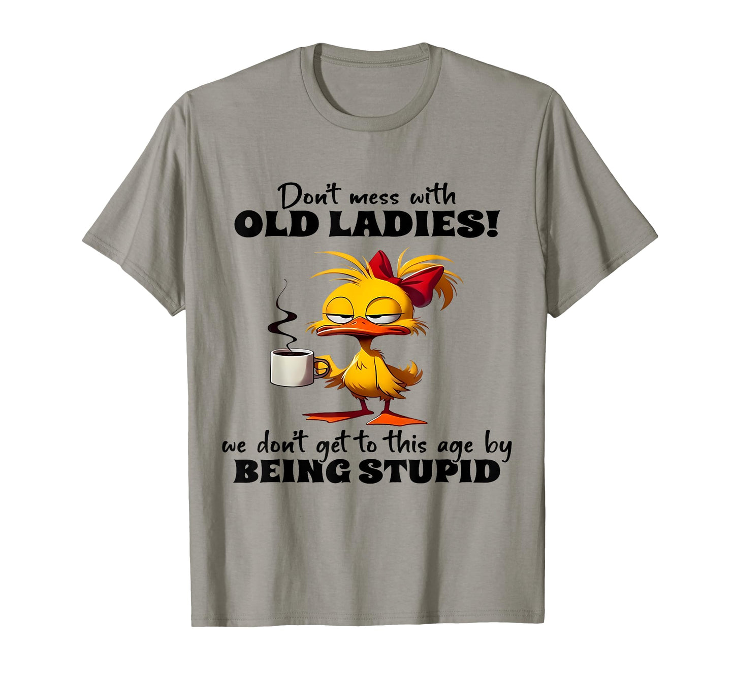 Don't Mess With Old Ladies We Don't Get To This Age Stupid T-Shirt