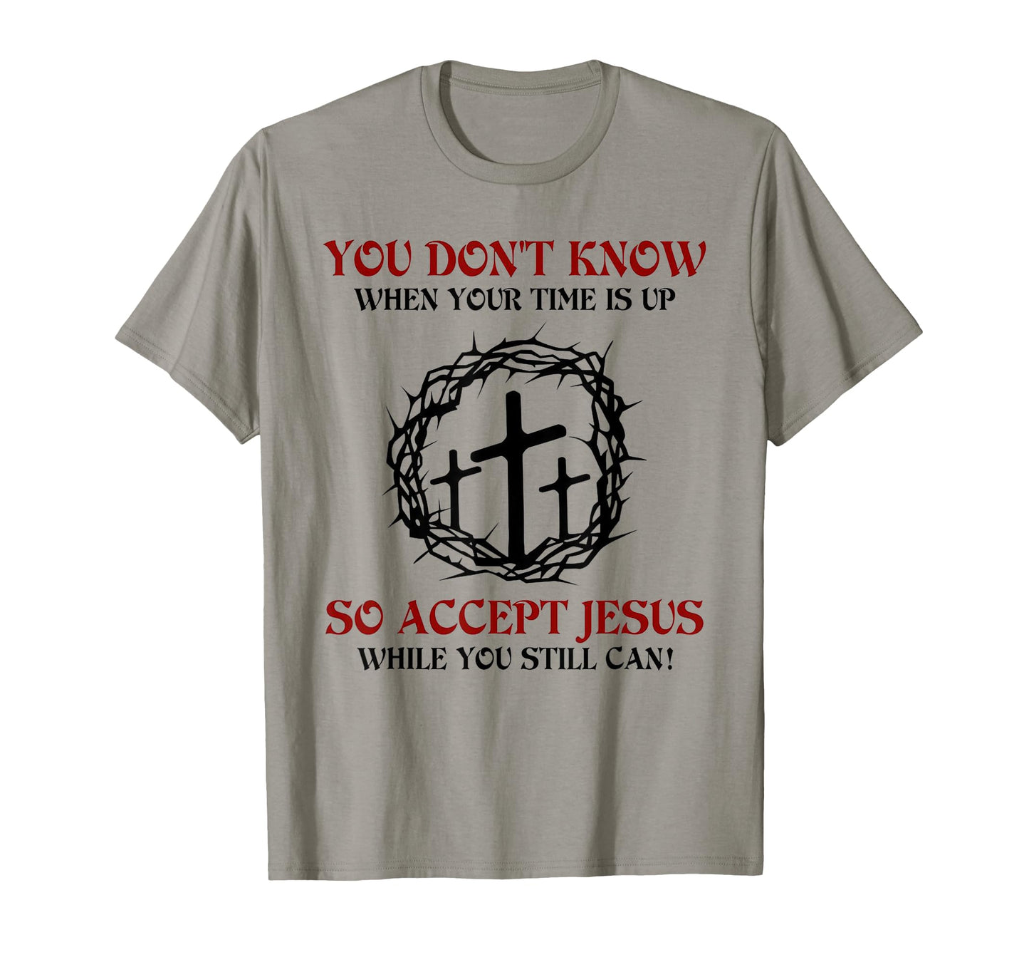 you don't know when your time is up so accept jesus T-Shirt