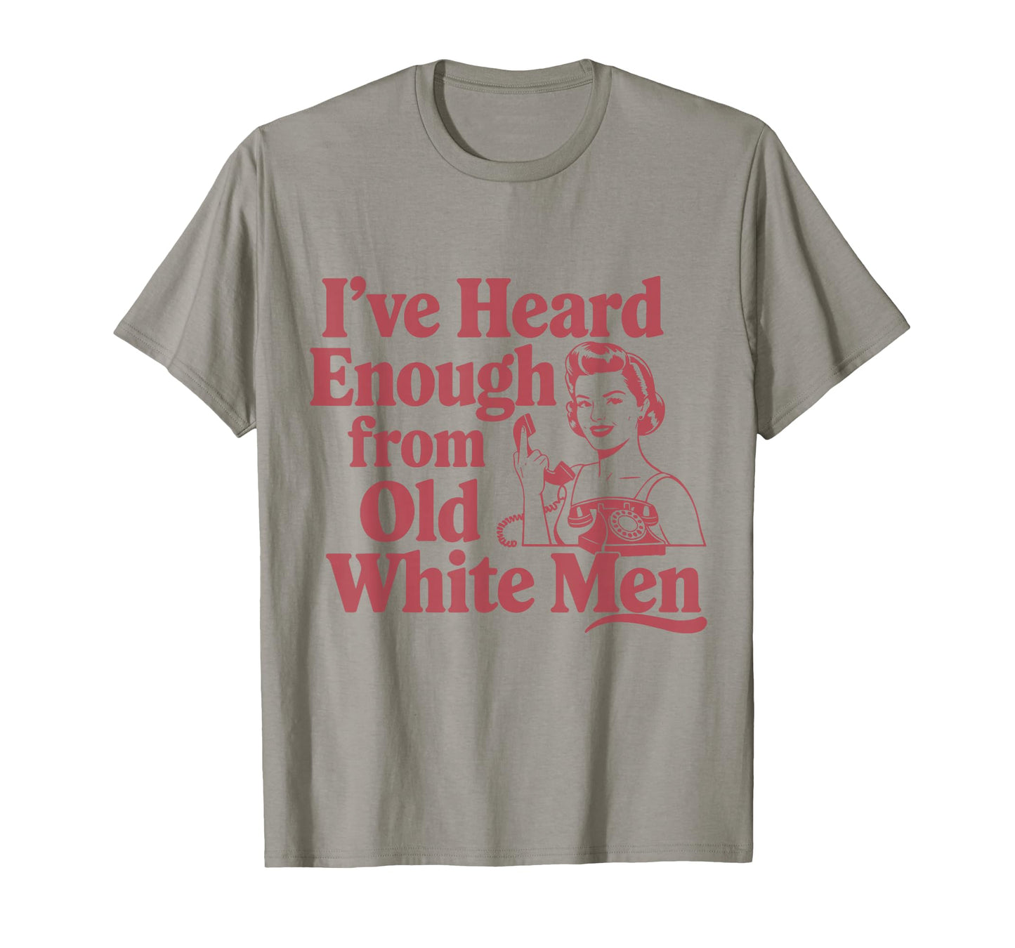 Feminist I've Heard Enough From Old White Men Empowerment T-Shirt