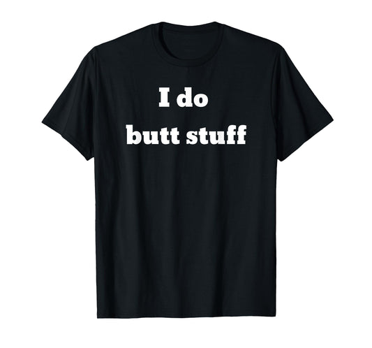 I do butt stuff T-Shirt