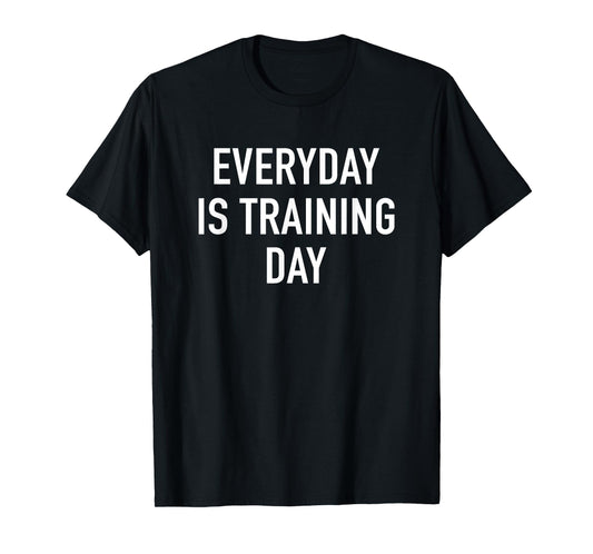 Everyday Is Training Day - Popular Gym Workout Quote T-Shirt T-Shirt