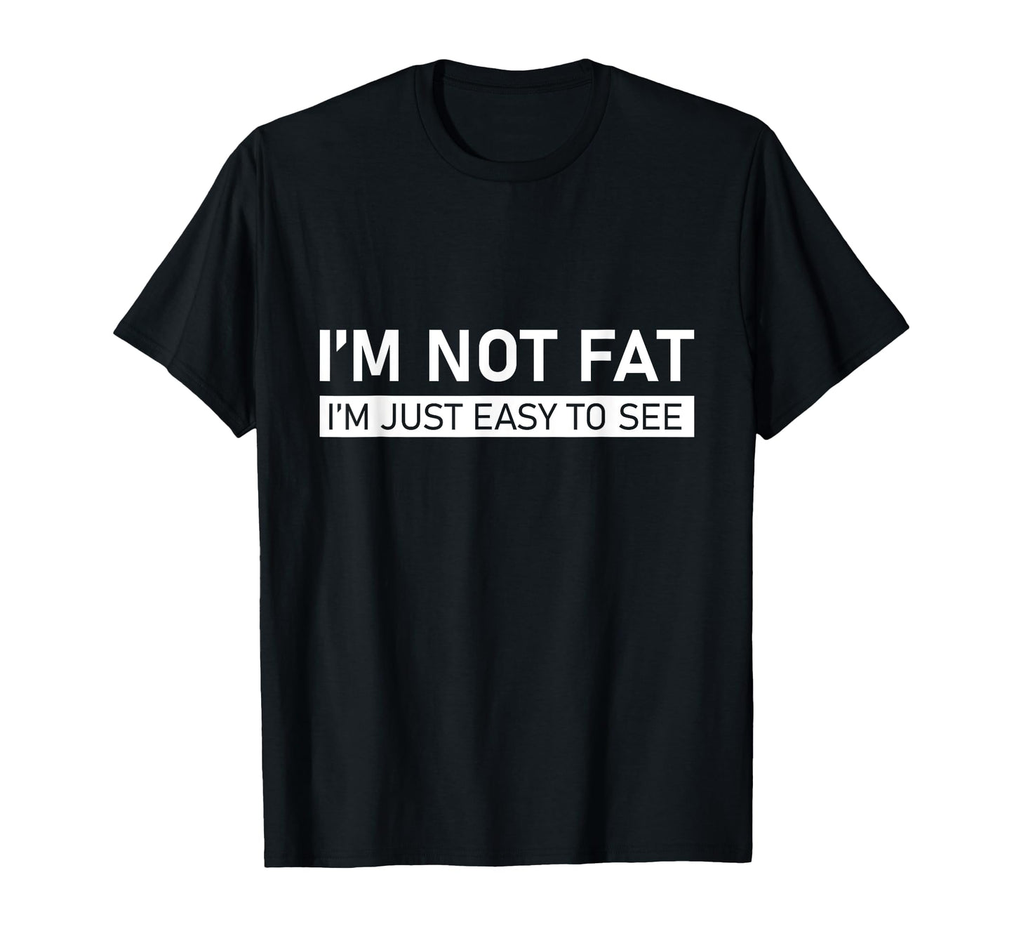 I'm Not Fat, I'm Just Easy To See T-Shirt