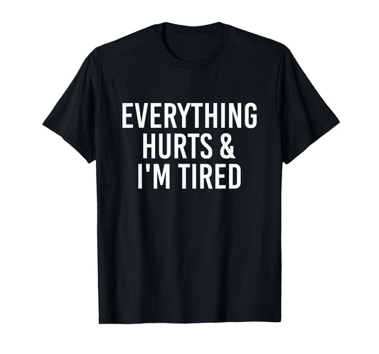 Everything Hurts & I'm Tired Funny T-Shirt