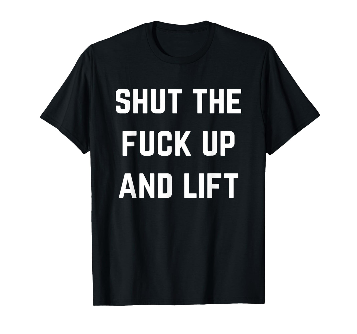 Funny Shut The Fuck Up and Lift T-Shirt