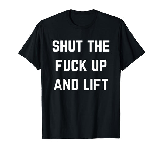 Funny Shut The Fuck Up and Lift T-Shirt