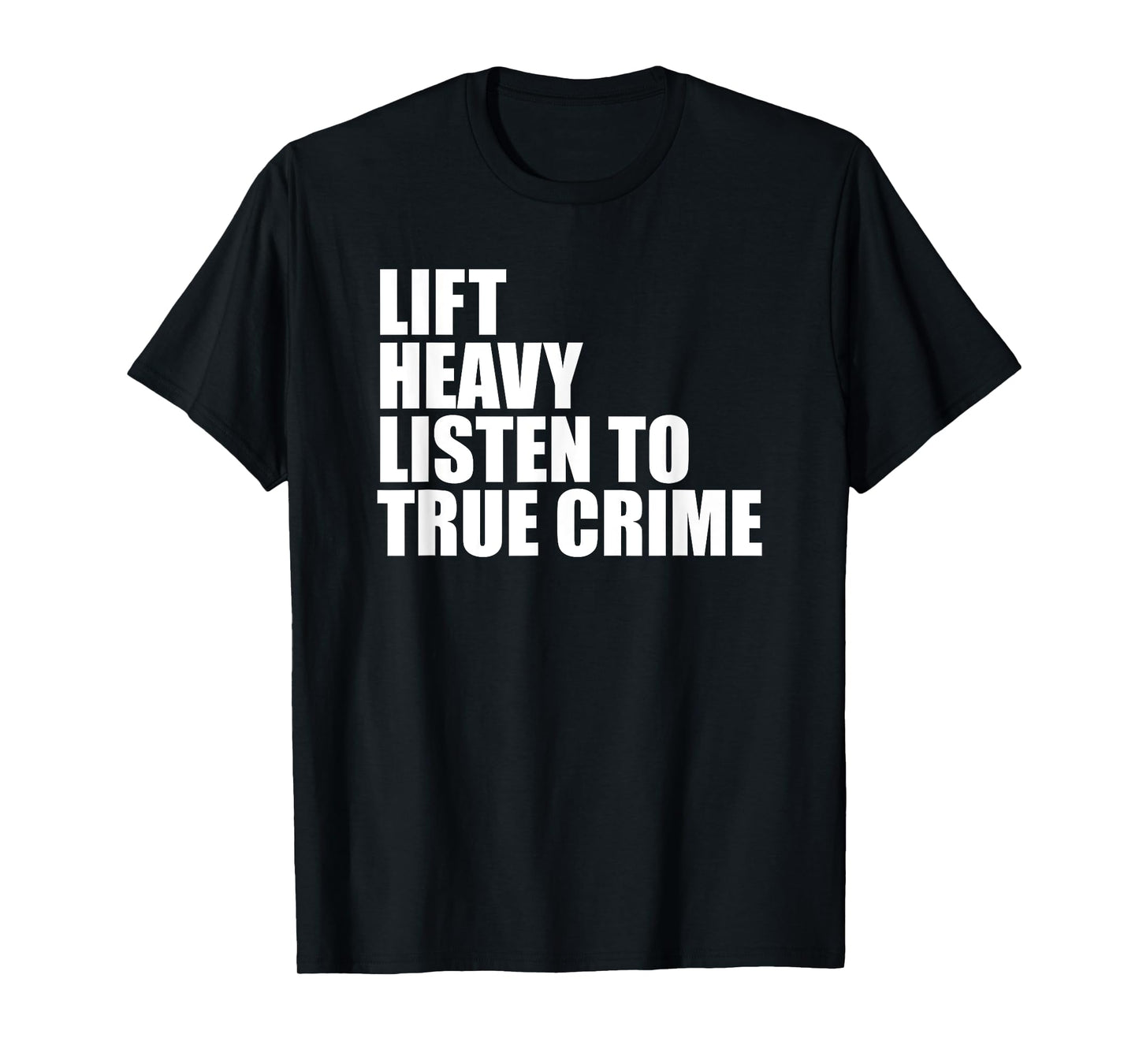 Lift Heavy Listen To True Crime Gym Fitness Weightlifting T-Shirt