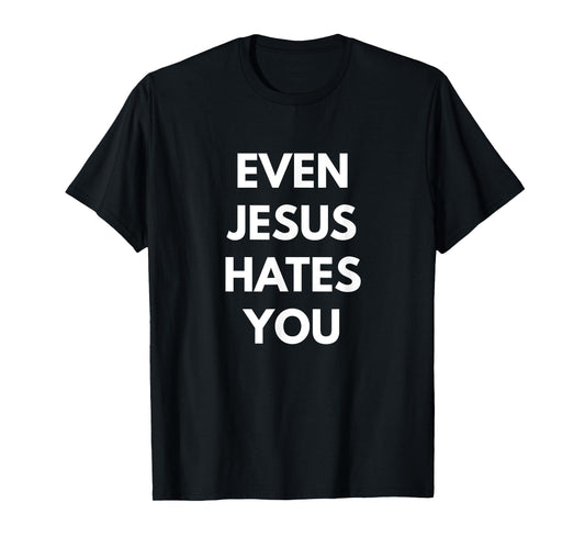 Even Jesus Hates You t-shirt