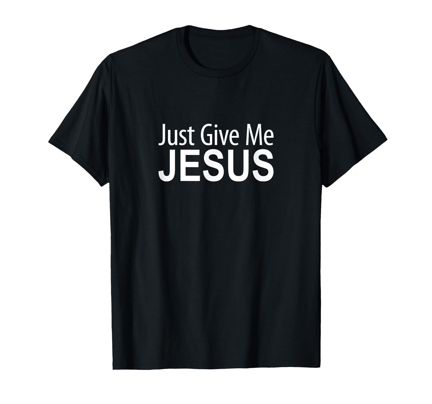 Just Give Me Jesus - T-Shirt