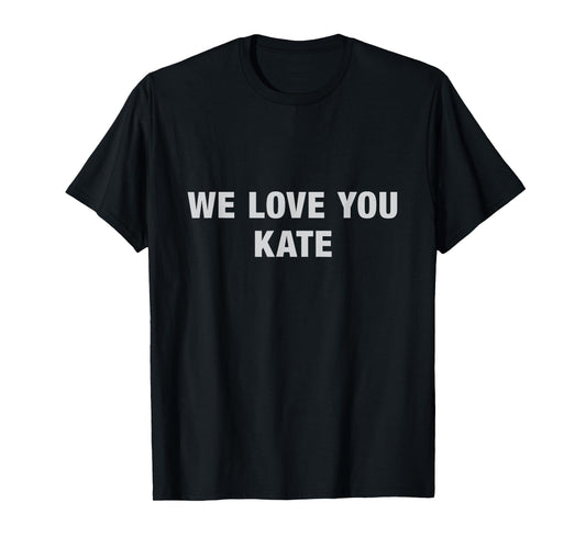 We Love You Kate Tee - Funny Meme Tees T-Shirt