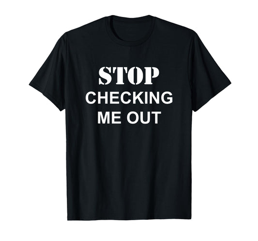 Stop Checking Me Out | Funny Dating Humor Joke T-Shirt