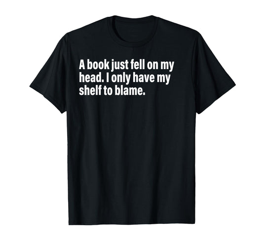 A Book Just Fell On My Head. I Only Have My Shelf To Blame T-Shirt