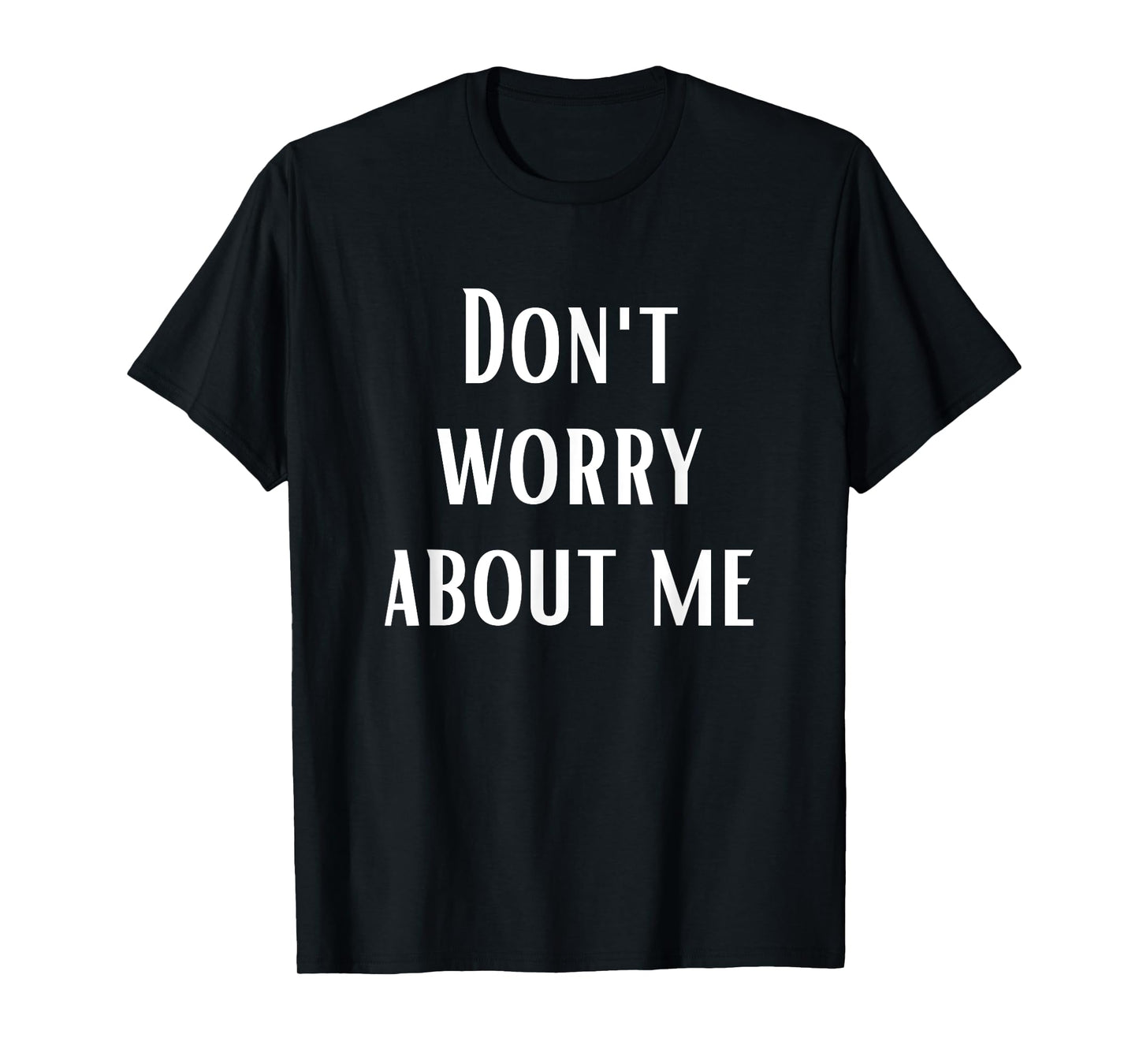 Don't Worry About Me T-Shirt