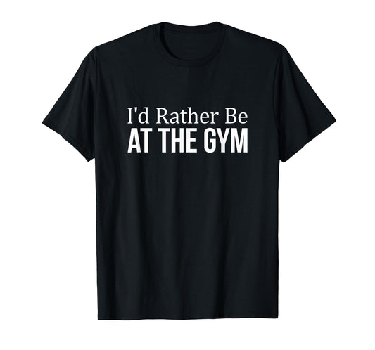I'd Rather Be At The Gym - T-Shirt