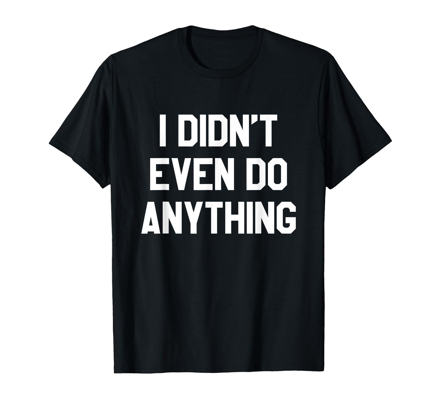 Funny Shirt With Words - I Didn't Even Do Anything Shirt T-Shirt