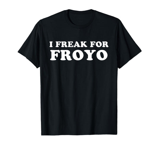 I Freak For FROYO Frozen Yogurt T-Shirt T-Shirt