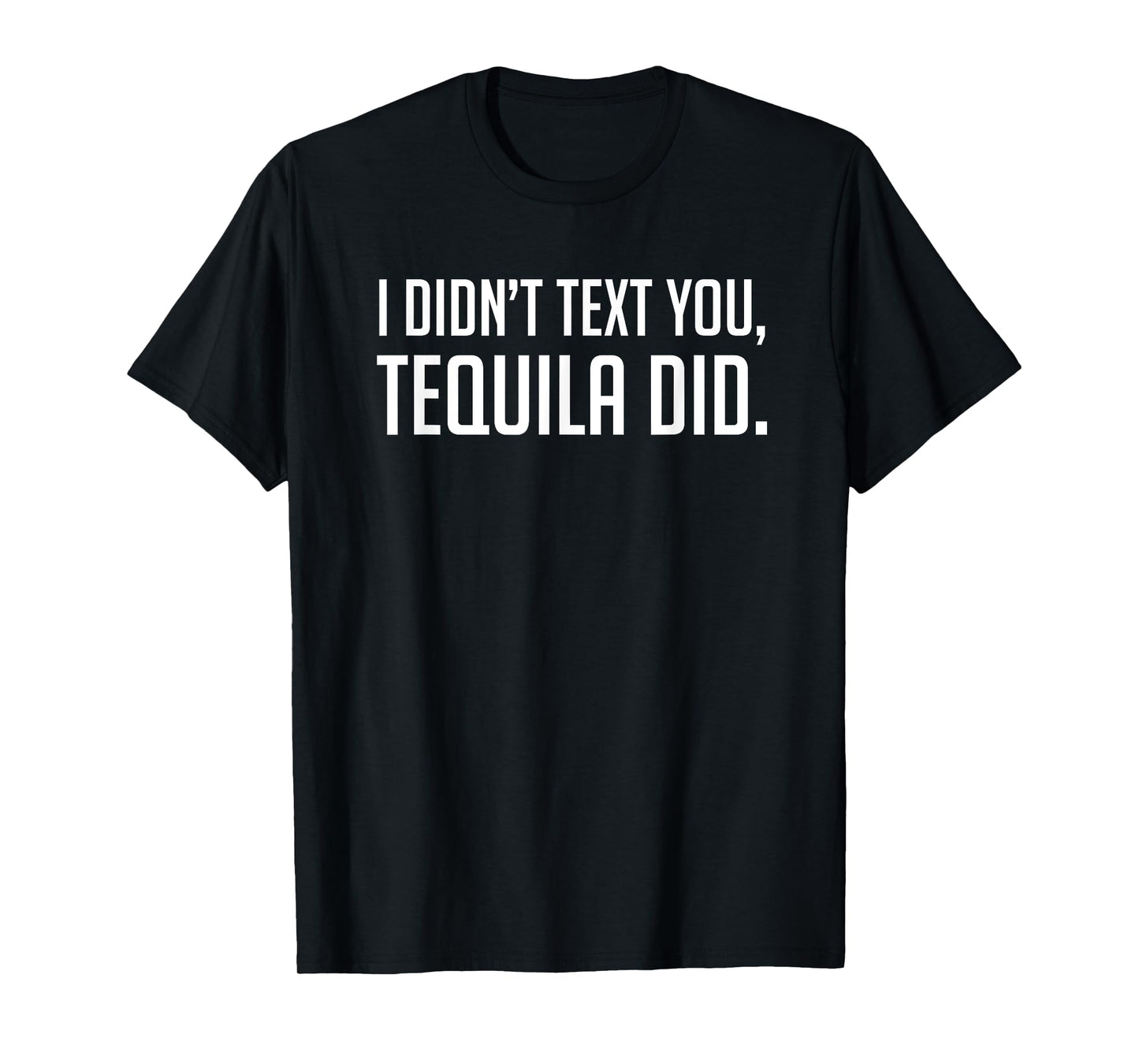 I Didnt Text you, Tequila Did - Funny Shirt T-Shirt