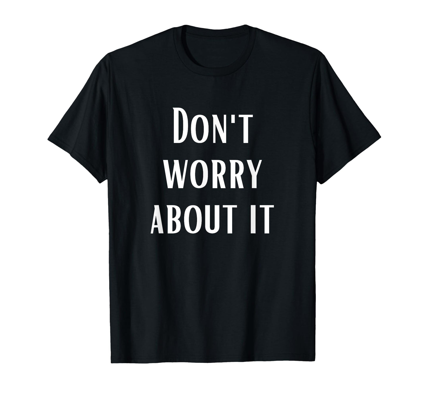Don't Worry About It T-Shirt