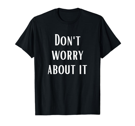Don't Worry About It T-Shirt