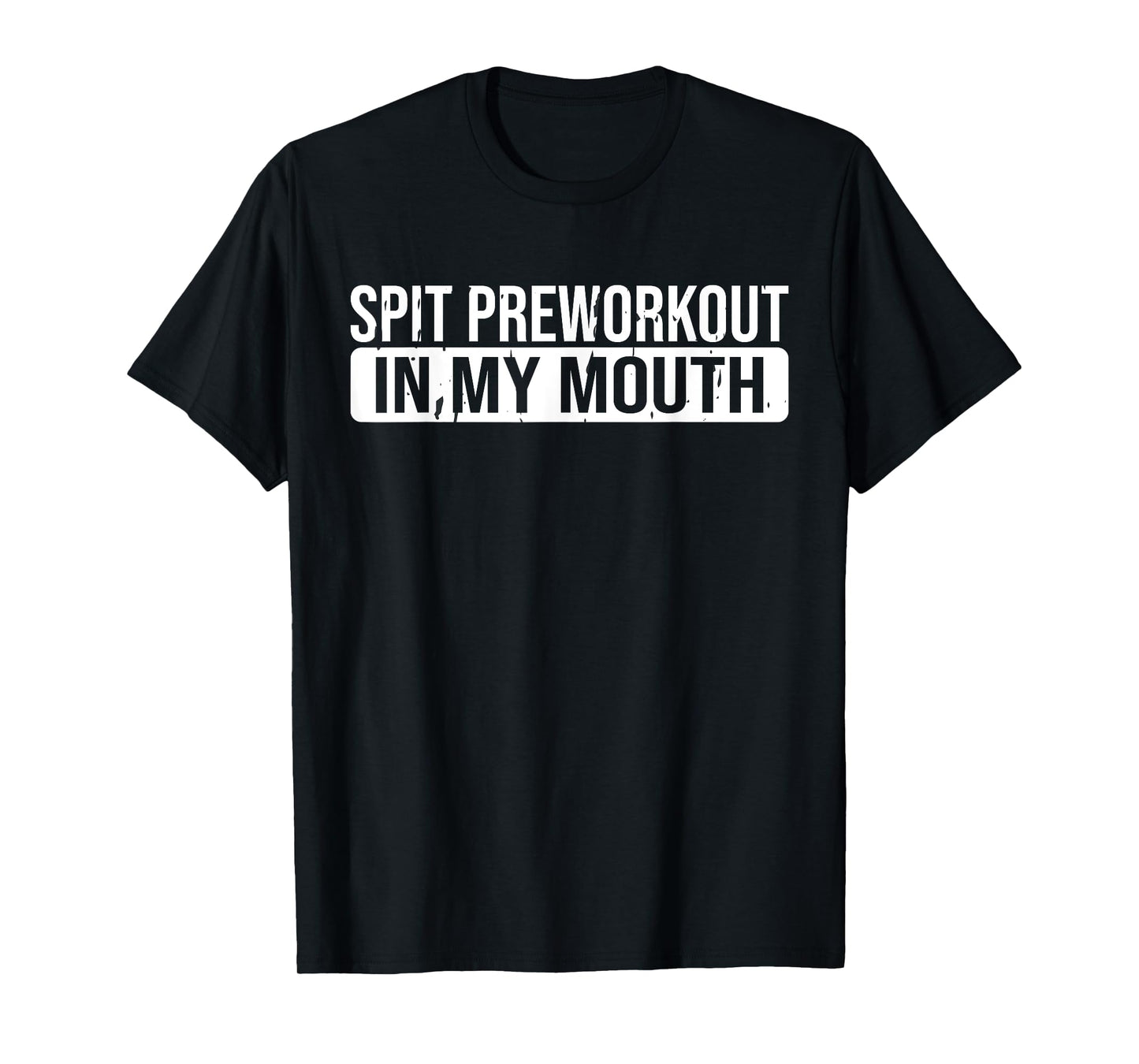 Spit Preworkout In My Mouth Gym T-Shirt