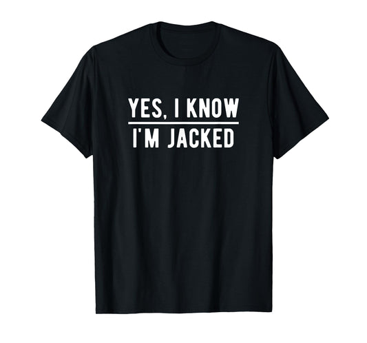 Yes, I Know I'm Jacked. Funny Weightlifter Gym Humor T-Shirt