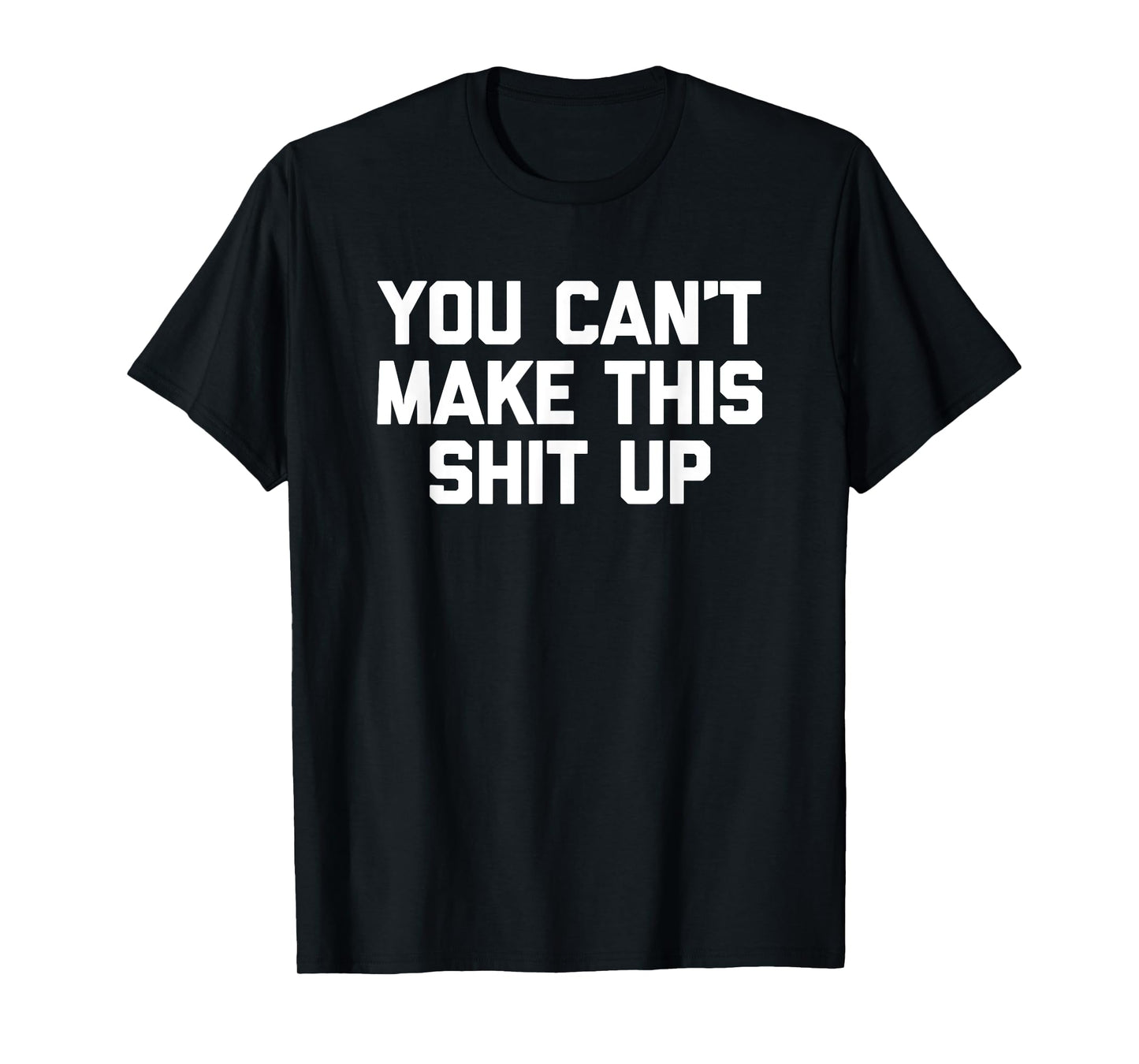 You Can't Make This Shit Up T-Shirt funny saying sarcastic T-Shirt