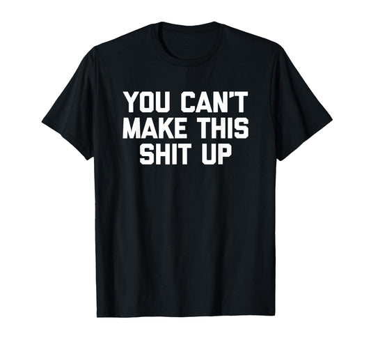 You Can't Make This Shit Up T-Shirt funny saying sarcastic T-Shirt
