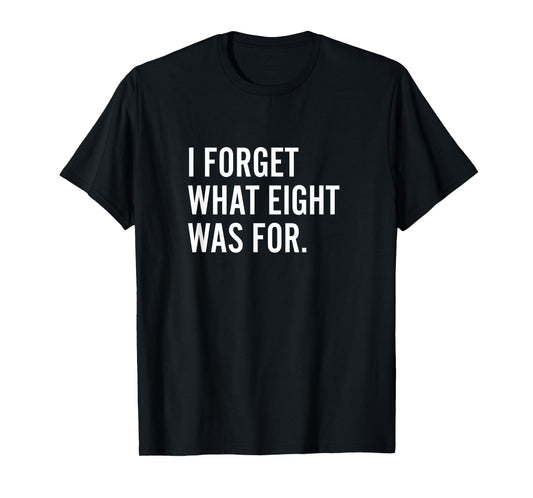 Funny Saying I Forget What Eight Was For T-Shirt