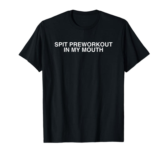 Spit Preworkout In My Mouth Y2K Gym Bro Lifting Novelty Meme T-Shirt