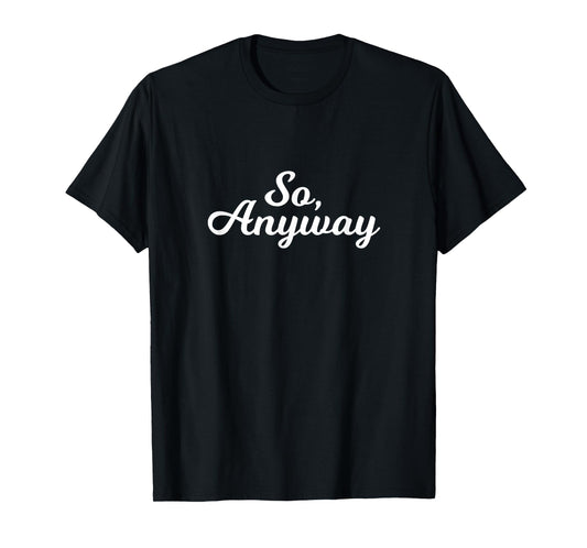So Anyway T Shirt - Funny Remark Tee