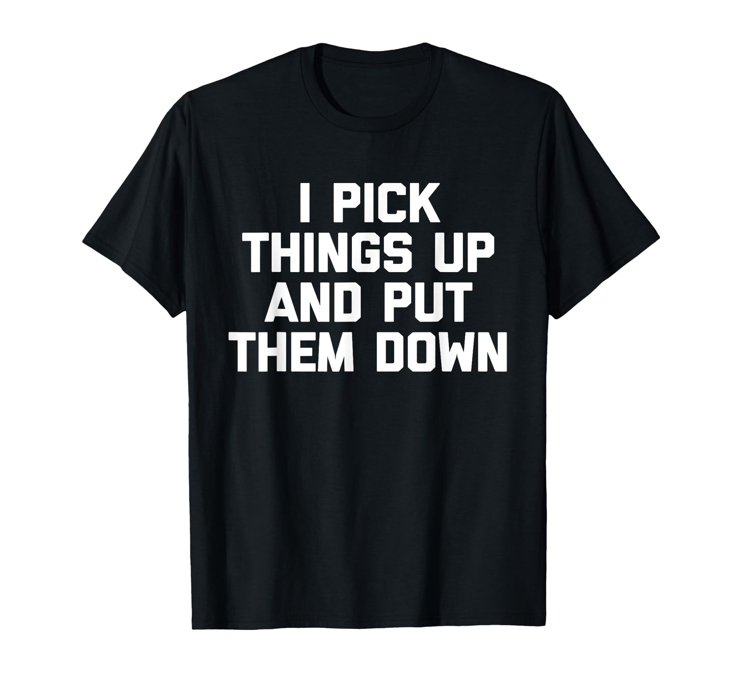I Pick Things Up & Put Them Down T-Shirt funny workout gym T-Shirt