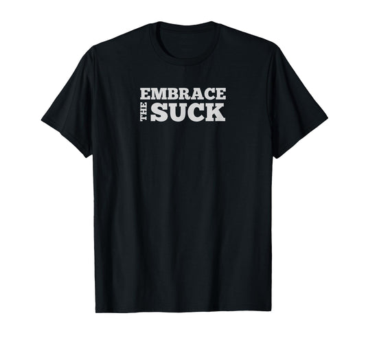 Embrace the Suck | perfect for challenges | grunt life T-Shirt