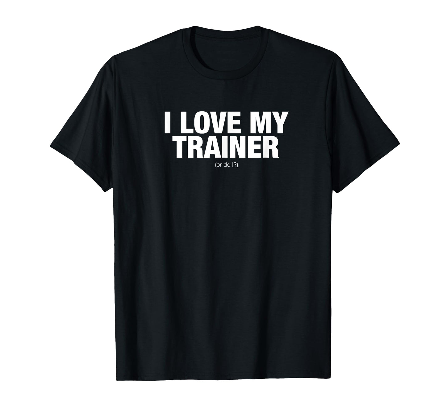 I love my trainer. Or do I? novelty t-shirt T-Shirt