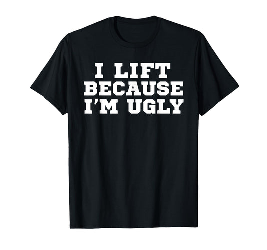 I Lift Because I'm Ugly Funny Workout Gym T-Shirt T-Shirt