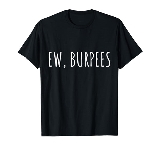 EW, BURPEES - Funny Gym Workout T-Shirt