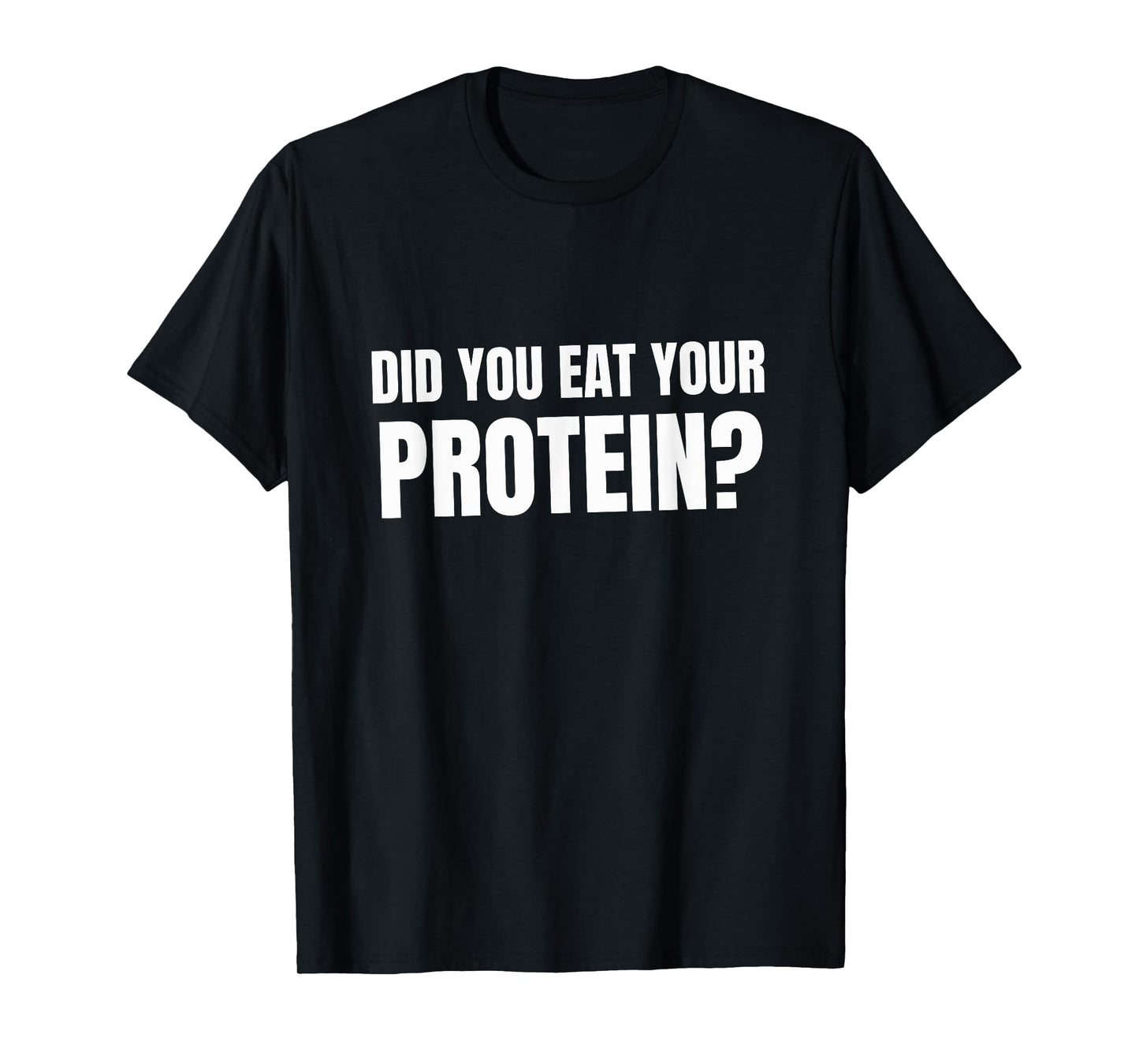Did You Eat Your Protein? Bodybuilding Fitness Humor Gym T-Shirt