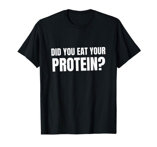 Did You Eat Your Protein? Bodybuilding Fitness Humor Gym T-Shirt