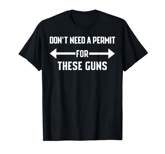 DON'T NEED A PERMIT FOR THESE GUNS FUNNY GYM SHIRT T-Shirt