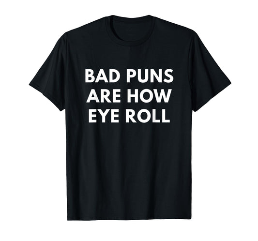 Bad Puns Are How Eye Roll t-shirt - Funny Puns shirts T-Shirt