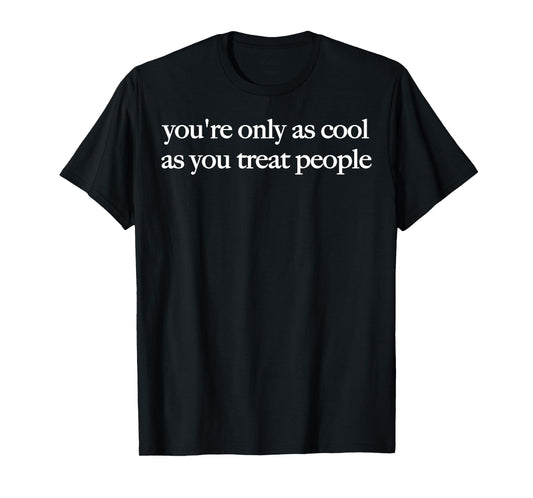 You're Only As Cool As You Treat People T-Shirt