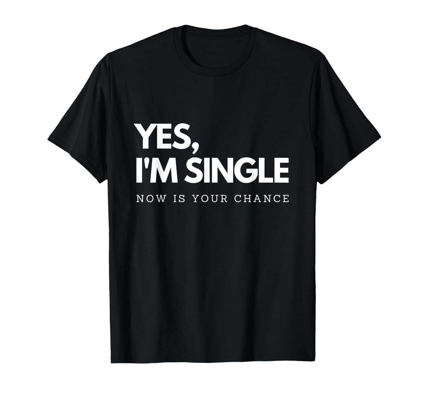 Yes I'm single - Now is your chance I Funny flirting mingle T-Shirt