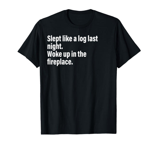 Slept Like A Log Last Night Woke Up In The Fireplace. T-Shirt