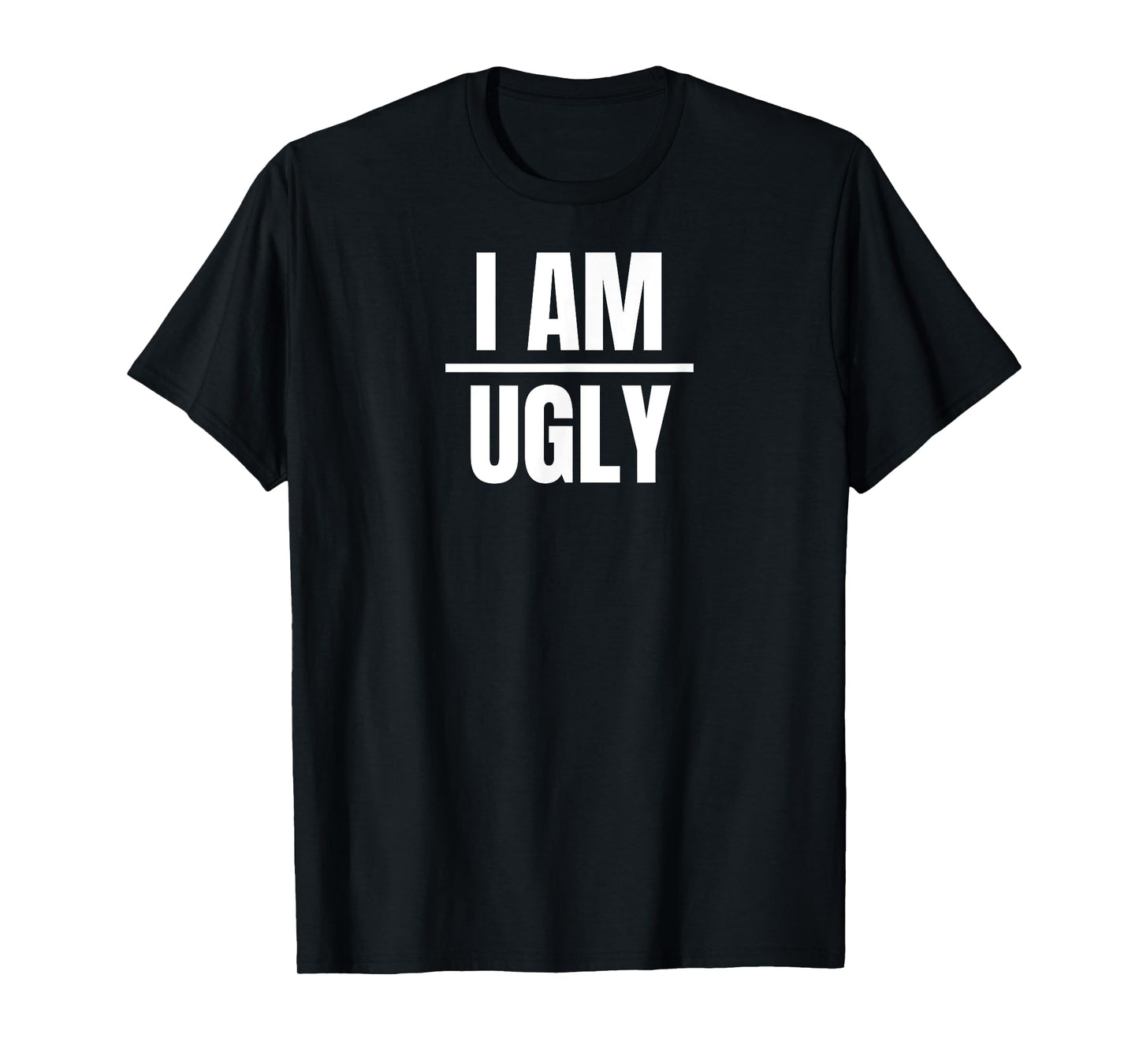 I Am Ugly | Funny Sarcastic Diet Gag Phrase T-Shirt