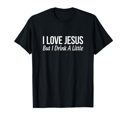 I Love Jesus - But I Drink A Little - T-Shirt