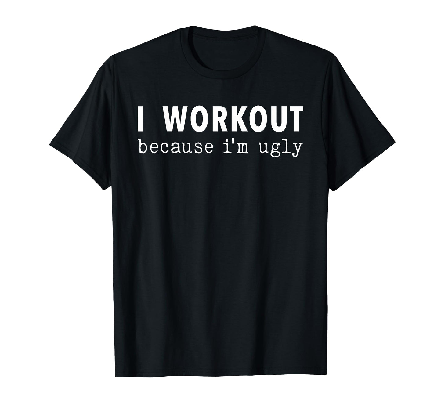 I Workout Because I'm Ugly Fitness Funny Saying T-Shirt