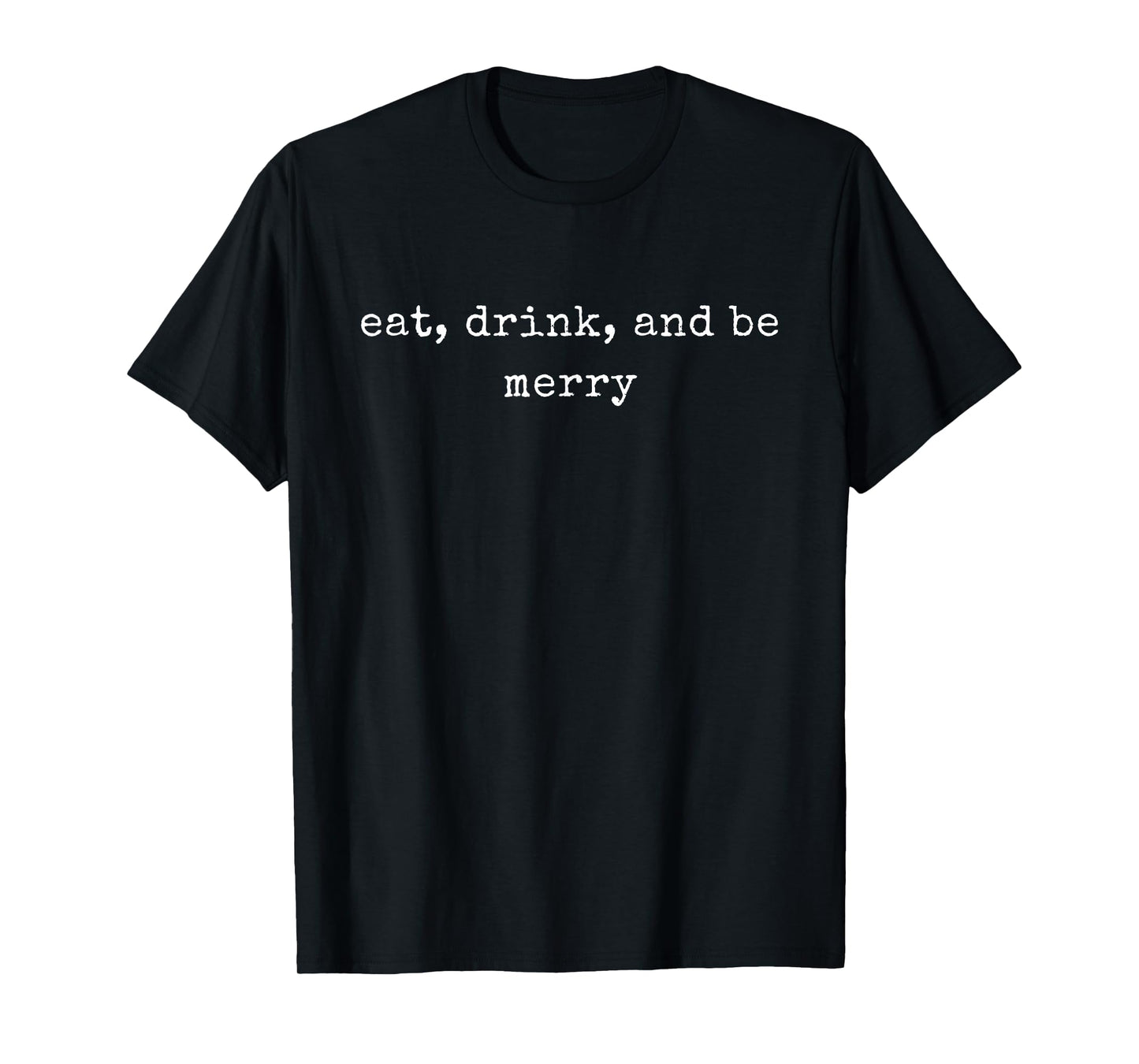 Funny Motivational Eat, Drink, And Be Merry T-Shirt