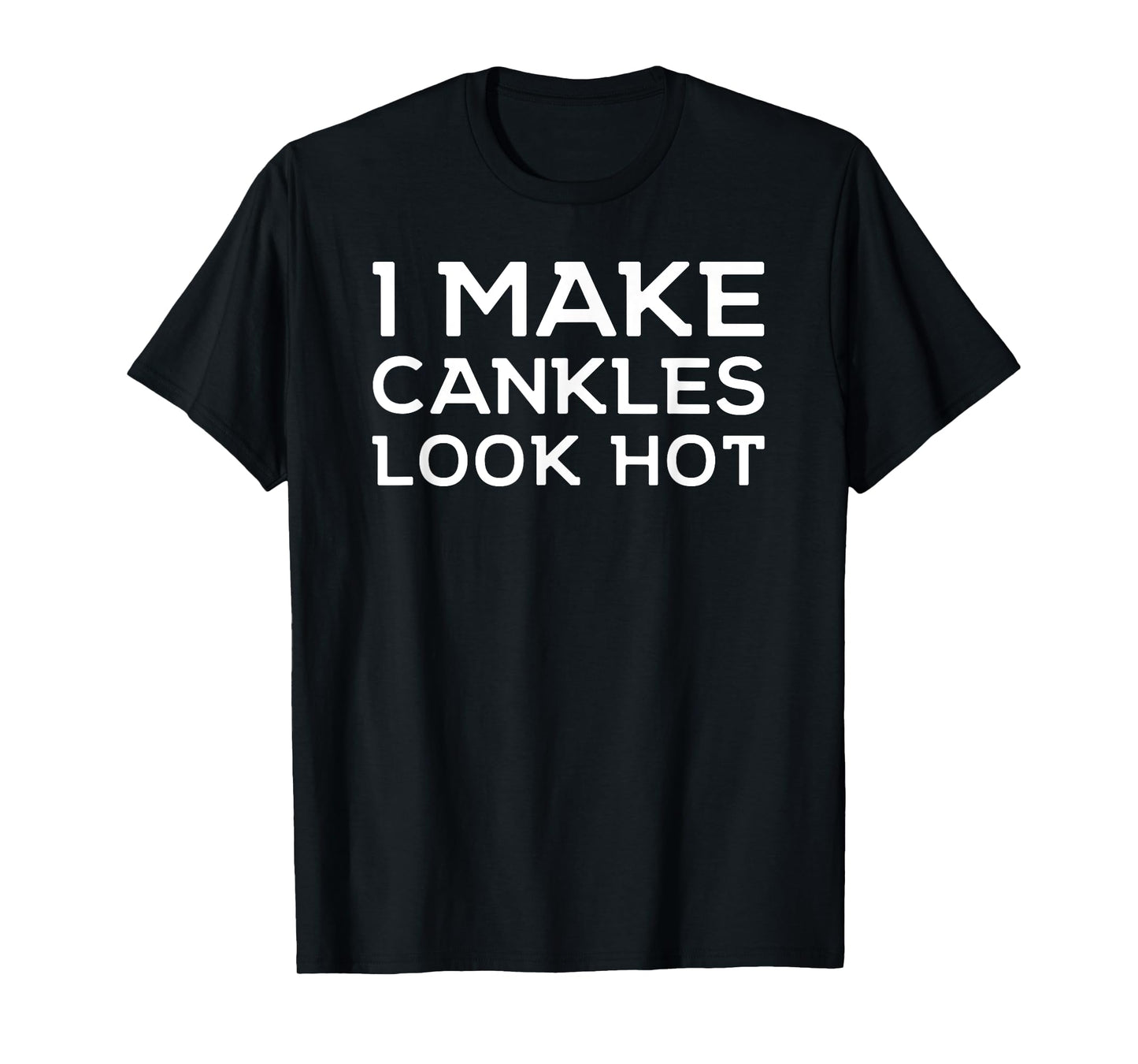 Funny I Make Cankles Look Hot Funny Ankle Joke Cankles T-Shirt
