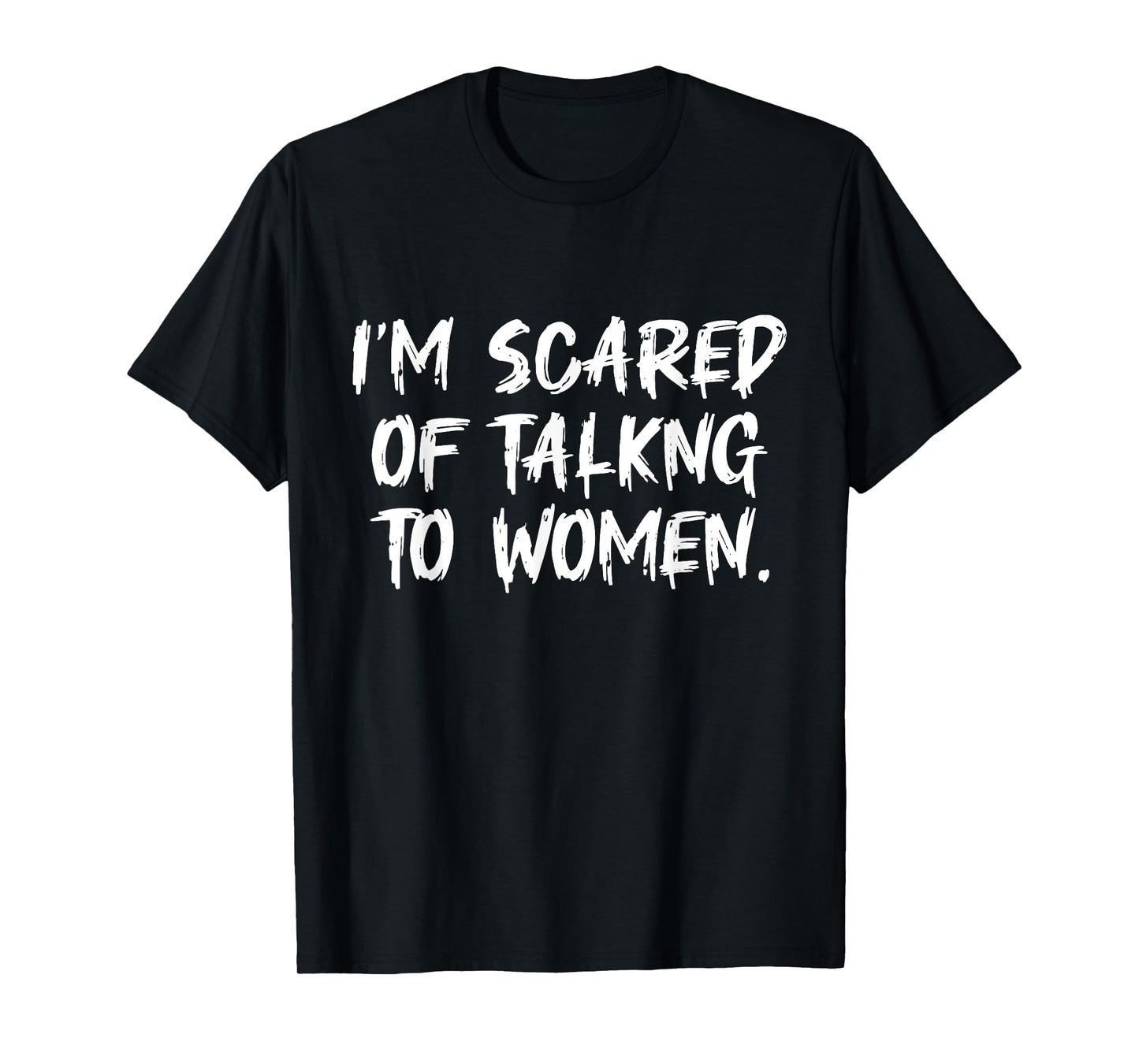 Funny Saying Men I Am Scared Of Talking To Women T-Shirt